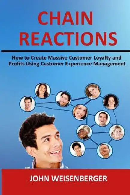 Chain Reactions: How to Create Massive Customer Loyalty and Profits Using Customer Experience Management by John Weisenberger