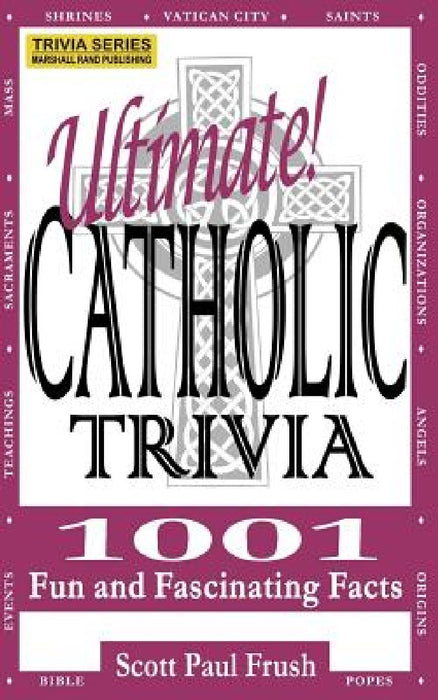 Ultimate Catholic Trivia: 1001 Fun and Fascinating Facts by Scott Paul Frush