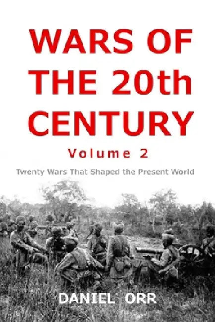 Wars of the 20th Century -- Volume 2: Twenty Wars That Shaped Our Present World by Daniel Orr