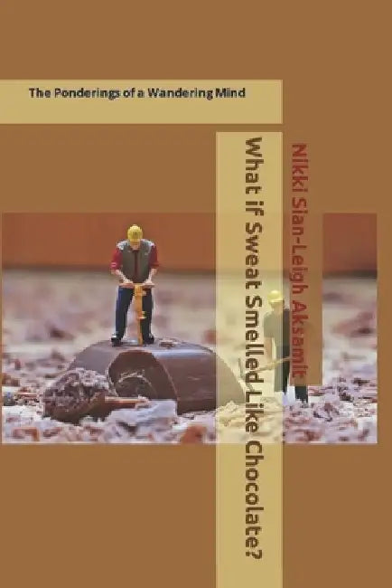 What if Sweat Smelled Like Chocolate?: The Ponderings of a Wandering Mind by Nikki Aksamit