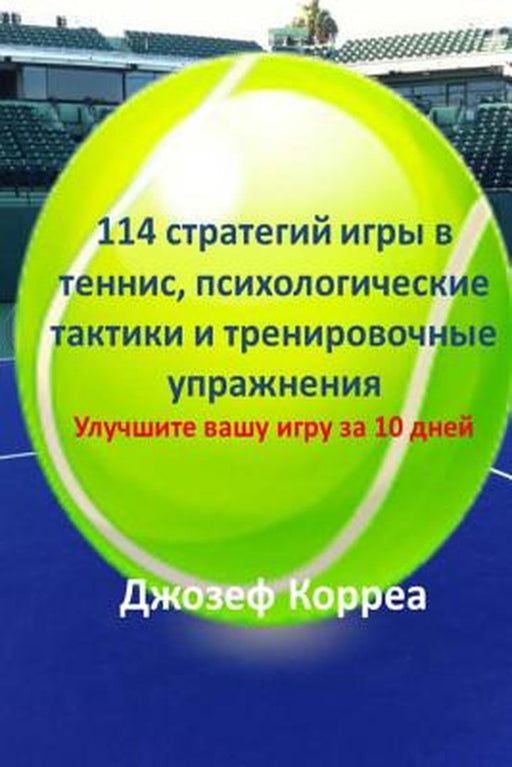 114 Tennis Strategies, Mental Tactics, And Drills: Improve Your Game in 10 Days by Correa