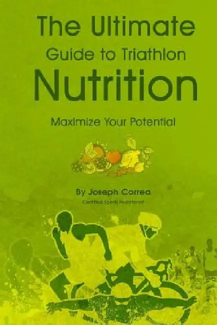 The Ultimate Guide to Triathlon Nutrition: Maximize Your Potential by Correa (Certified Sports Nutritionist)