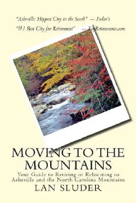 Moving to the Mountains: Your Guide to Retiring or Relocating to Asheville and the North Carolina Mountains by Lan Sluder