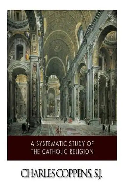A Systematic Study of the Catholic Religion by Charles Coppens Sj