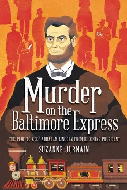 Murder on the Baltimore Express: The Plot to Keep Abraham Lincoln from Becoming President by Suzanne Jurmain