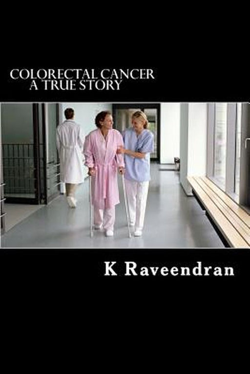 Colorectal Cancer: A True Story by Raveendran, K.