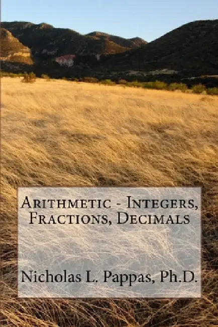 Arithmetic - Integers, Fractions, Decimals by Nicholas L. Pappas