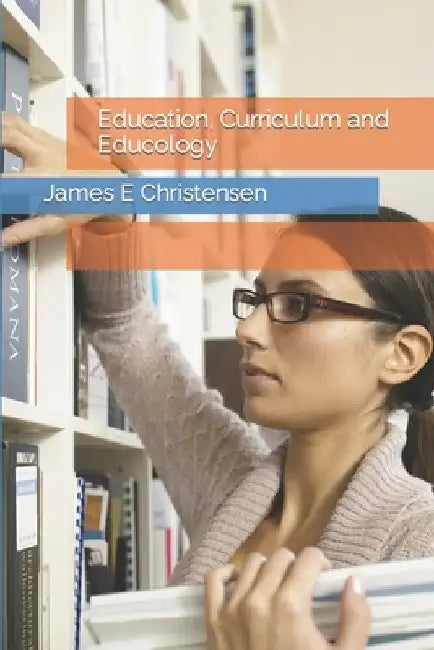 Education, Curriculum and Educology by James E. Christensen