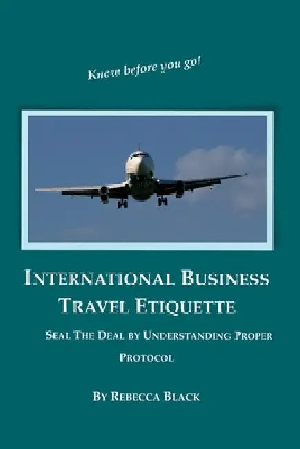 International Business Travel Etiquette: Seal The Deal by Understanding Proper Protocol by Walker Black