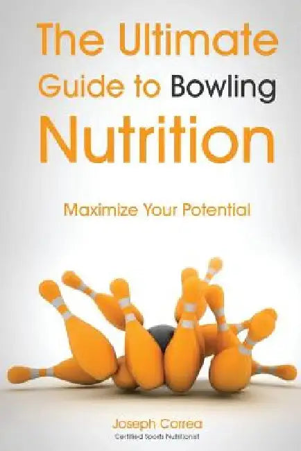 The Ultimate Guide to Bowling Nutrition: Maximize Your Potential by Correa (Certified Sports Nutritionist)