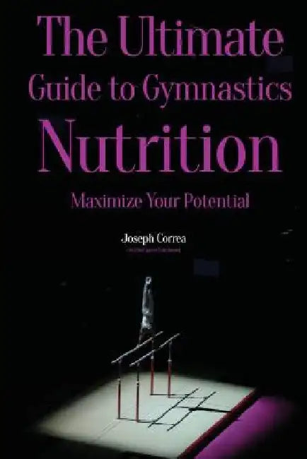 The Ultimate Guide to Gymnastics Nutrition: Maximize Your Potential by Correa (Certified Sports Nutritionist)