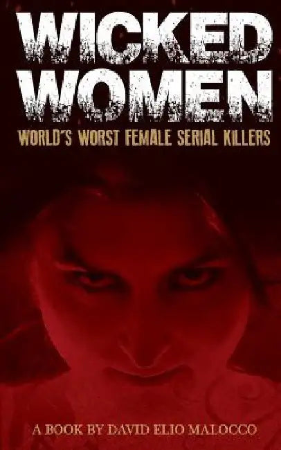 Wicked Women: World's Worst Female Serial Killers by David Elio Malocco