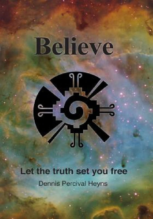 Believe - Let the truth set you free by Dennis Percival Heyns