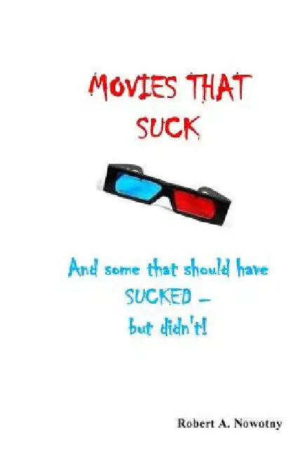 Movies That Suck: (And Some That Should Have Sucked But Didn't) by Robert a. Nowotny