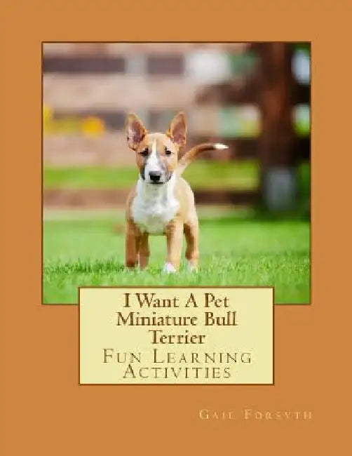 I Want A Pet Miniature Bull Terrier: Fun Learning Activities by Gail Forsyth