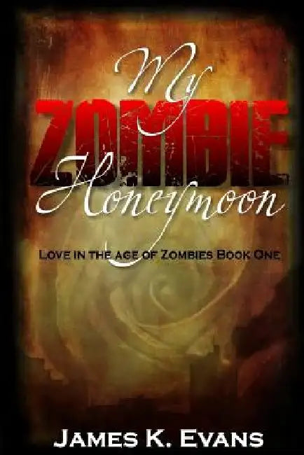 My Zombie Honeymoon: Love in the Age of Zombies by James K. Evans