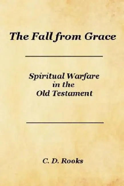 The Fall from Grace: Spiritual Warfare in the Old Testament by C. D. Rooks