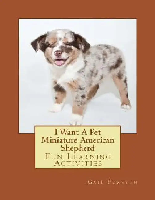 I Want A Pet Miniature American Shepherd: Fun Learning Activities by Gail Forsyth