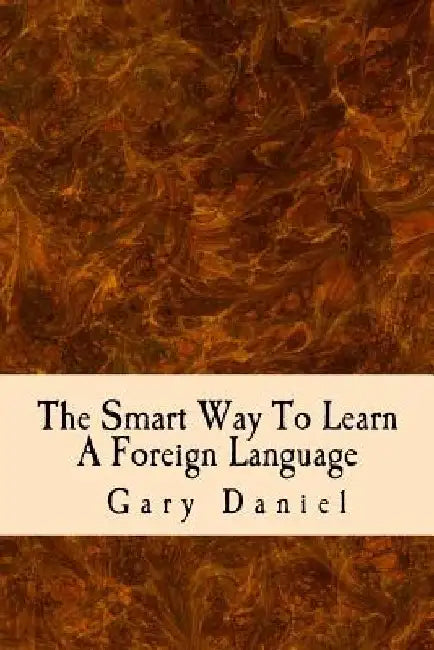 The Smart Way To Learn A Foreign Language: Your guide to using short cuts to foreign language learning by Gary Daniel