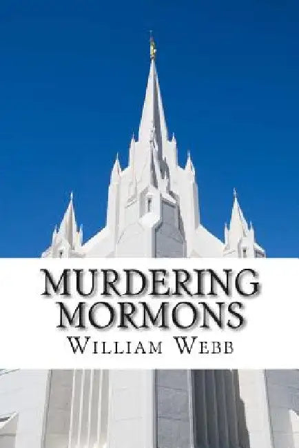 Murdering Mormons: 15 Mormons Who Defied the Cross by William Webb