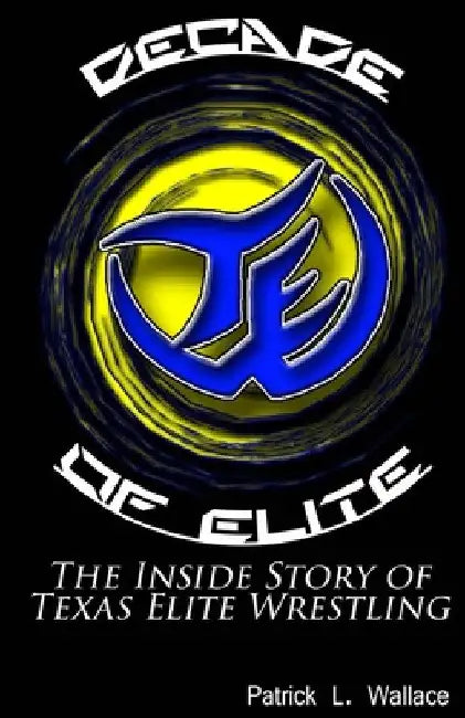 Decade of Elite: The Inside Story of Texas Elite Wrestling by Patrick L. Wallace