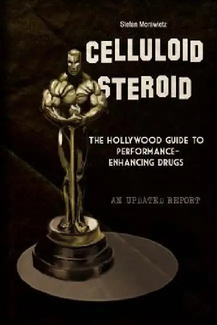 Celluloid Steroid: The Hollywood Guide to Performance-Enhancing Drugs by Stefan Morawietz