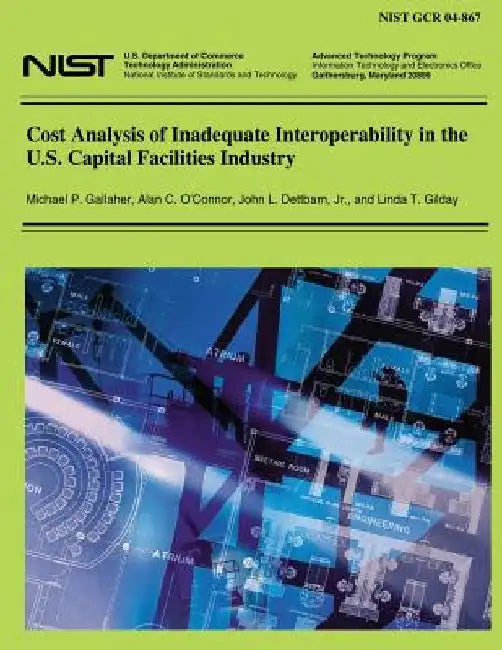 Cost Analysis of Inadequate Interoperability in the U.S. Capital Facilities Industries by U. S. Departm Technology Administration