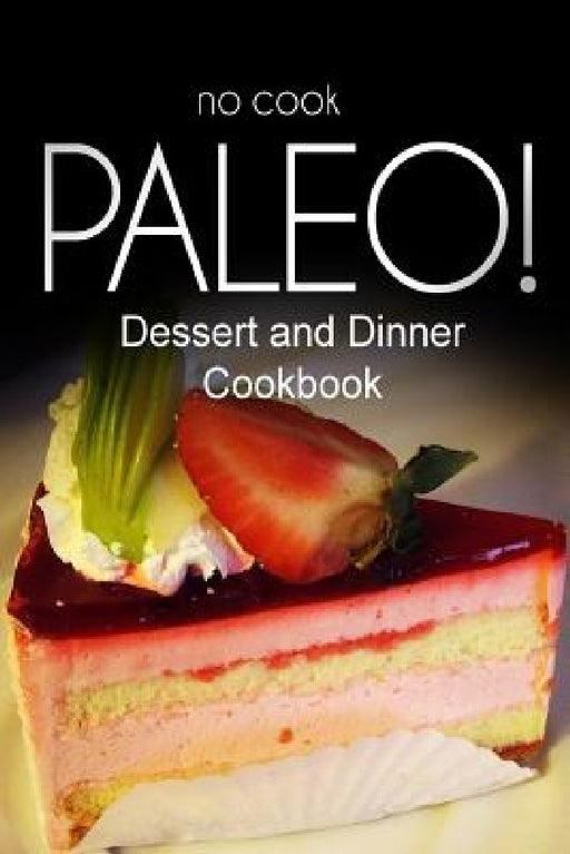 No-Cook Paleo! - Dessert and Dinner Cookbook: Ultimate Caveman cookbook series, perfect companion for a low carb lifestyle, and raw diet food lifestyl by Ben Plus Publishing No-Cook Paleo Series