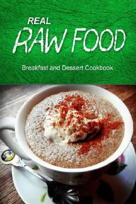 Real Raw Food - Breakfast and Dessert Cookbook: Raw diet cookbook for the raw lifestyle by Real Raw Food Combo Books