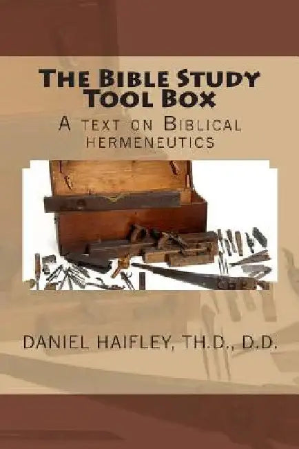 The Bible Study Tool Box: A text on Biblical hermeneutics by Daniel S. Haifley