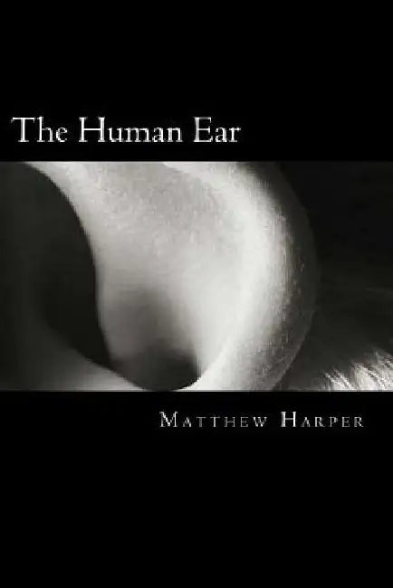 The Human Ear: A Fascinating Book Containing Human Ear Facts, Trivia, Images & Memory Recall Quiz: Suitable for Adults & Children by Matthew Harper