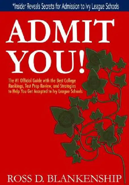 Admit You!: Top Secrets to Increase Your SAT and ACT Scores and Get Accepted to the Best Colleges and Ivy League Universities by Ross D. Blankenship