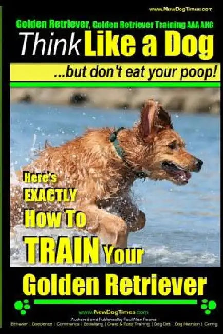 Golden Retriever, Golden Retriever Training AAA AKC Think Like a Dog, but don': Here's EXACTLY How to TRAIN Your Golden Retriever by Paul Allen Pearce
