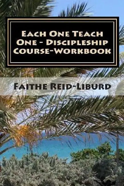 Each One Teach One - Discipleship Course Workbook by Faithe Reid-Liburd M. S.