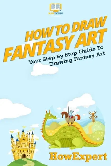 How To Draw Fantasy Art: Your Step-By-Step Guide To Drawing Fantasy Art by Howexpert Press