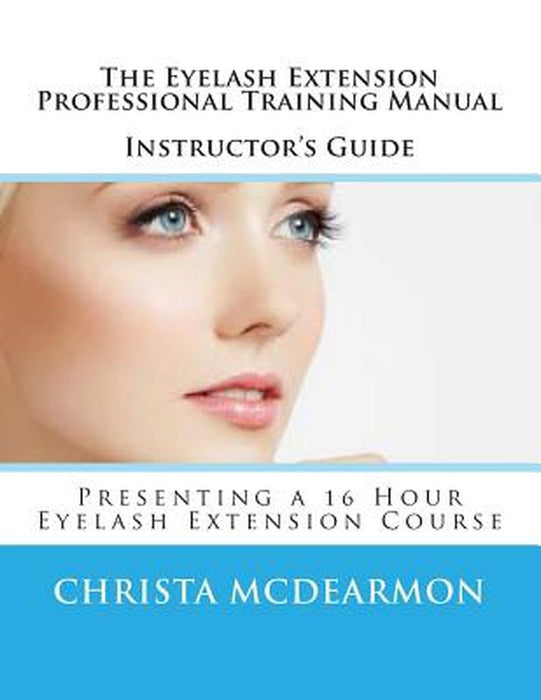 The Eyelash Extension Professional Training Manual Instructor's Guide: Presenting a 16 Hour Eyelash by McDearmon, Christa