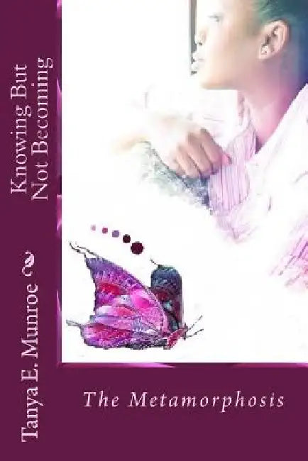 Knowing But Not Becoming: The Metamorphosis by K. Yolanda Turnquest, Tanya E. Munroe