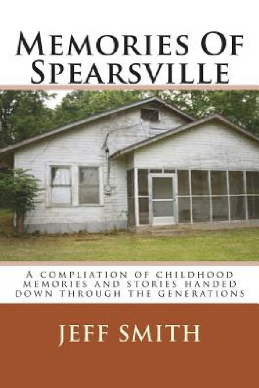 Memories Of Spearsville: A Compilation of Childhood Memories And Stories Handed Down Through The Generations by Jeff Smith