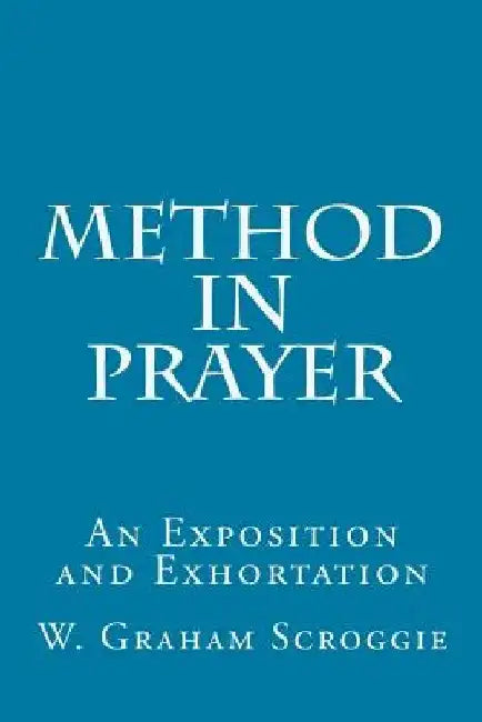 Method in Prayer: An Exposition and Exhortation by W. Graham Scroggie