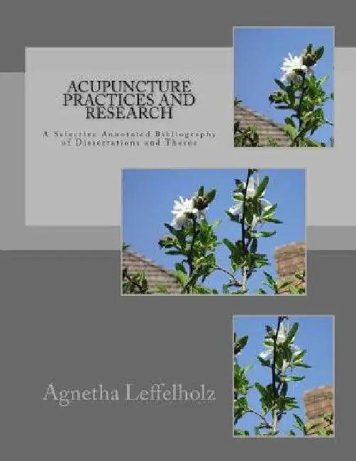 Acupuncture Practices and Research: A Selective Annotated Bibliography of Dissertations and Theses by Agnetha Leffelholz