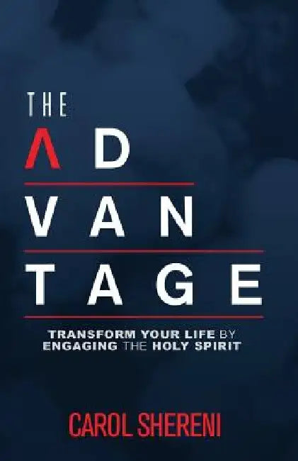 The Advantage: Transform Your Life By Engaging The Holy Spirit by Carol Shereni