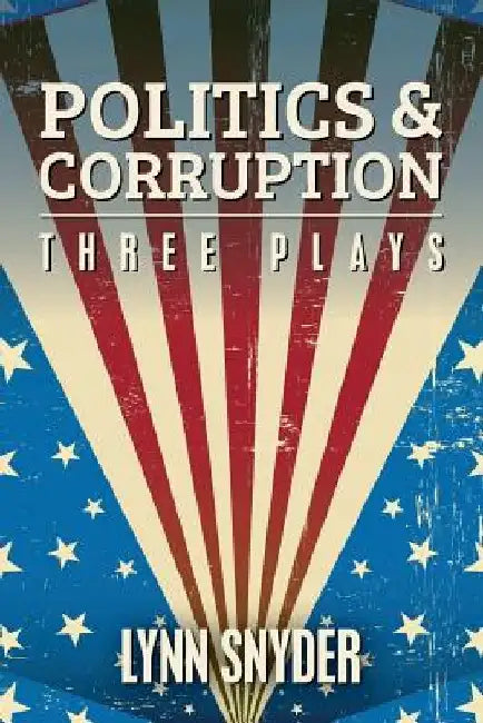 Politics and Corruption: Three Plays by Lynn Snyder