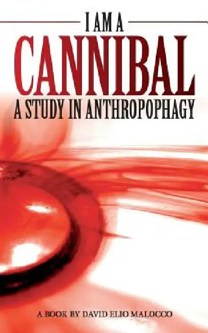 I am a Cannibal: A Study of Anthropophagy by David Elio Malocco