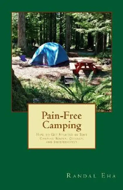Pain-Free Camping: How to Get Started in Tent Camping Simply, Quickly, and Inexpensively by Randal Eha