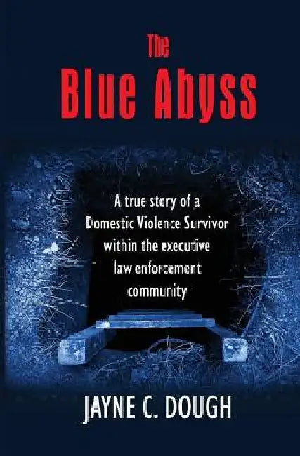 The Blue Abyss: A true story of a Domestic Violence Survivor within the executive law enforcement community by Jayne C. Dough