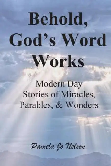 Behold, God's Word Works: Modern Day Stories of Miracles, Parables, and Wonders by Jeanette Munter