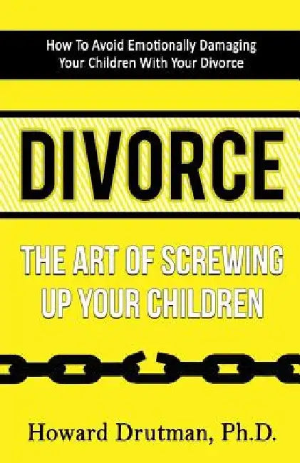 Divorce: The Art of Screwing Up Your Children by Howard Drutman