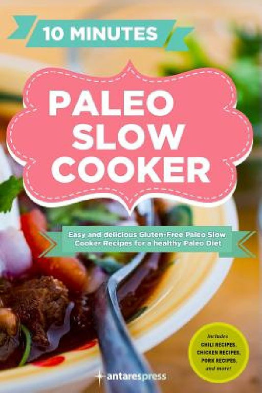 Paleo Slow Cooker: 60 Easy and Delicious Gluten-free Paleo Slow Cooker Recipes for a healthy Paleo Diet by Antares Press