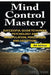 Mind Control Mastery: Successful Guide to Human Psychology and Manipulation, Persuasion and Deception by Jeffrey Powell