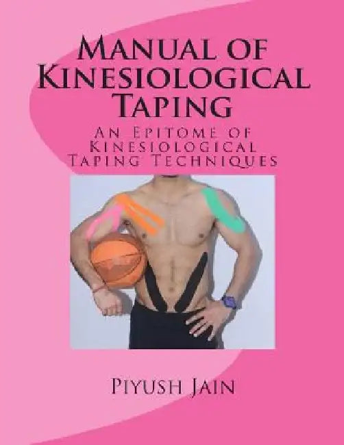 Manual of Kinesiological Taping: an epitome of kinesiology taping techniques by Piyush Jain Pt